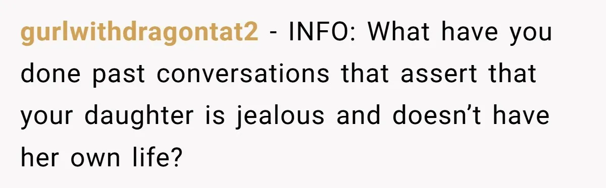 gurlwithdragontat2 − INFO: What have you done past conversations that assert that your daughter is jealous and doesn’t have her own life?
