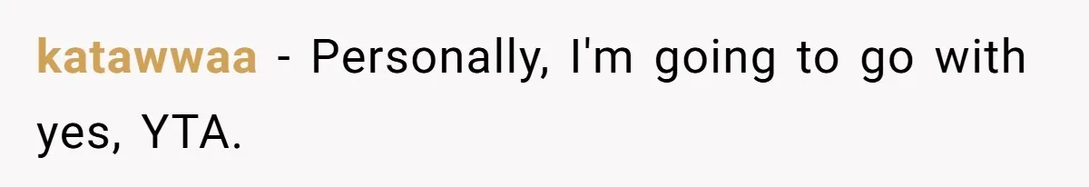 katawwaa − Personally, I'm going to go with yes, YTA.