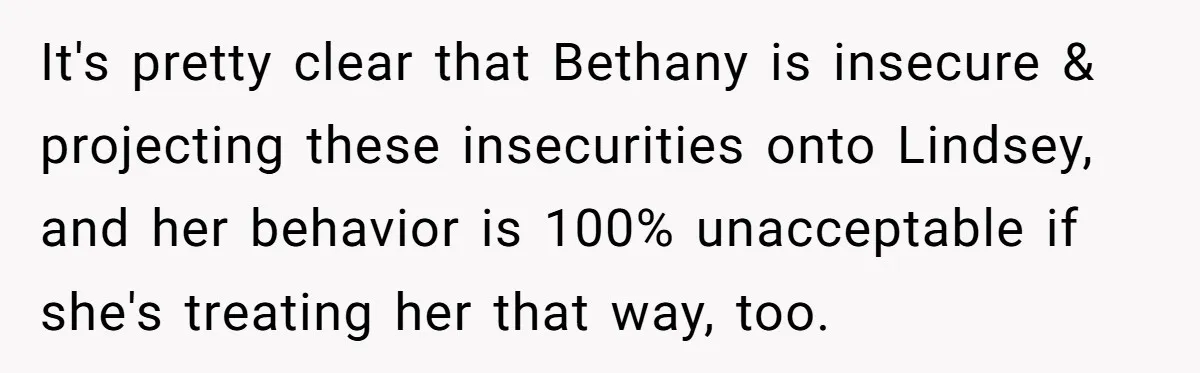 It's pretty clear that Bethany is insecure & projecting these insecurities onto Lindsey, and her behavior is 100% unacceptable if she's treating her that way, too.