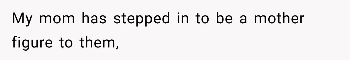 My mom has stepped in to be a mother figure to them,