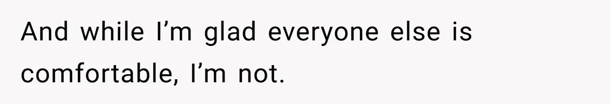 And while I’m glad everyone else is comfortable, I’m not.