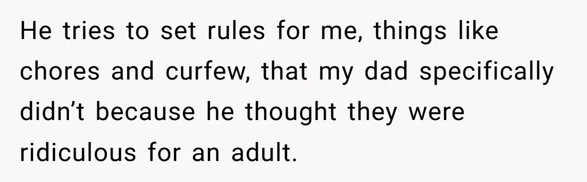 He tries to set rules for me, things like chores and curfew, that my dad specifically didn’t because he thought they were ridiculous for an adult.