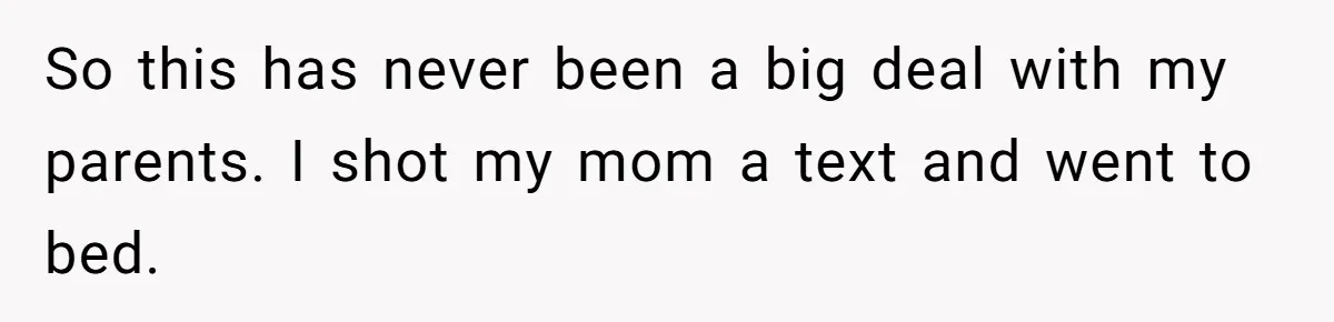 So this has never been a big deal with my parents. I shot my mom a text and went to bed.