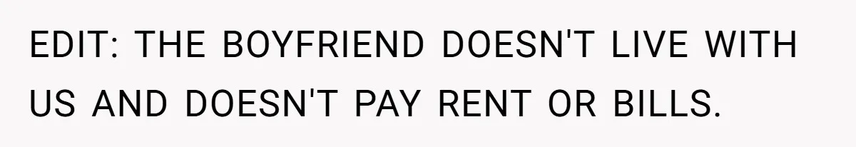 EDIT: THE BOYFRIEND DOESN'T LIVE WITH US AND DOESN'T PAY RENT OR BILLS.