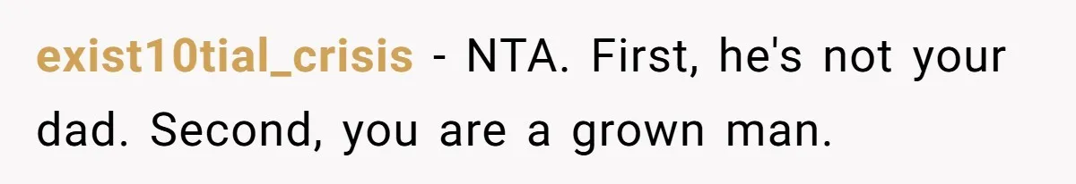 exist10tial_crisis − NTA. First, he's not your dad. Second, you are a grown man.