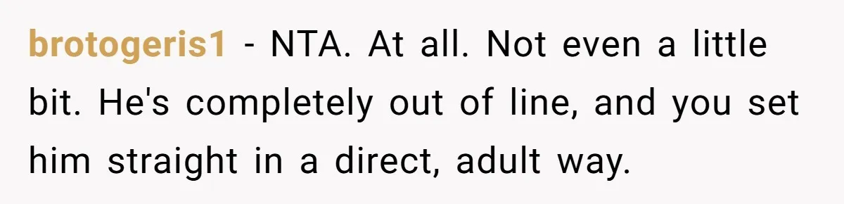 brotogeris1 − NTA. At all. Not even a little bit. He's completely out of line, and you set him straight in a direct, adult way.