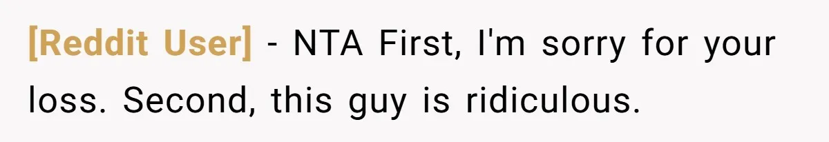 [Reddit User] − NTA First, I'm sorry for your loss. Second, this guy is ridiculous.