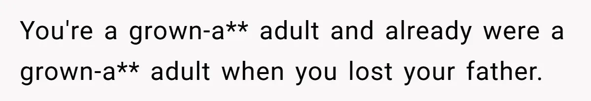 You're a grown-a** adult and already were a grown-a** adult when you lost your father.