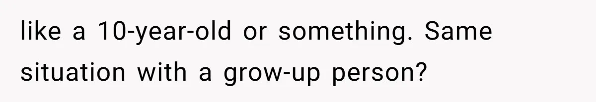 like a 10-year-old or something. Same situation with a grow-up person?