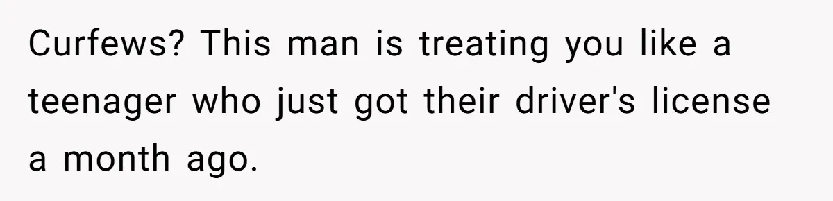 Curfews? This man is treating you like a teenager who just got their driver's license a month ago.