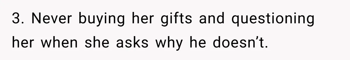 3. Never buying her gifts and questioning her when she asks why he doesn’t.