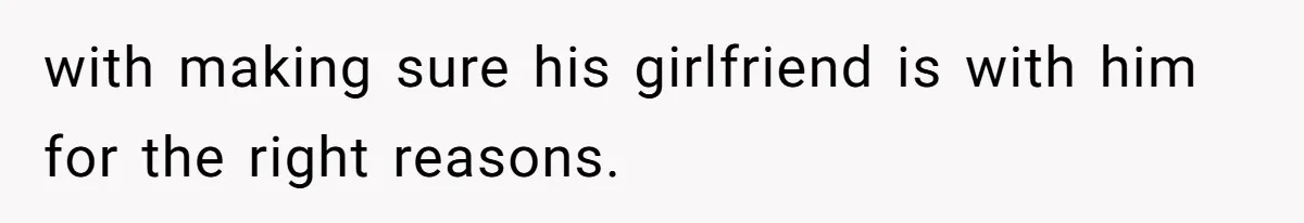 with making sure his girlfriend is with him for the right reasons.