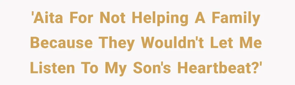 'AITA for not helping a family because they wouldn't let me listen to my son's heartbeat?'