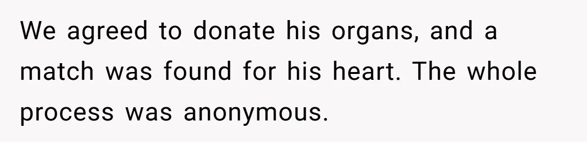 We agreed to donate his organs, and a match was found for his heart. The whole process was anonymous.