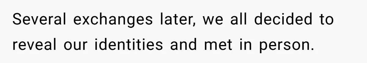 Several exchanges later, we all decided to reveal our identities and met in person.