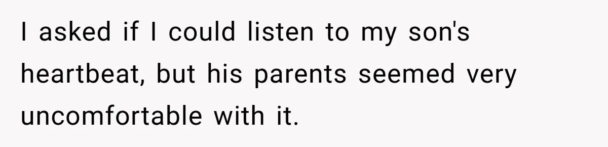 I asked if I could listen to my son's heartbeat, but his parents seemed very uncomfortable with it.