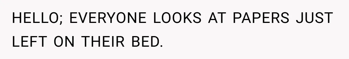 HELLO; EVERYONE LOOKS AT PAPERS JUST LEFT ON THEIR BED.