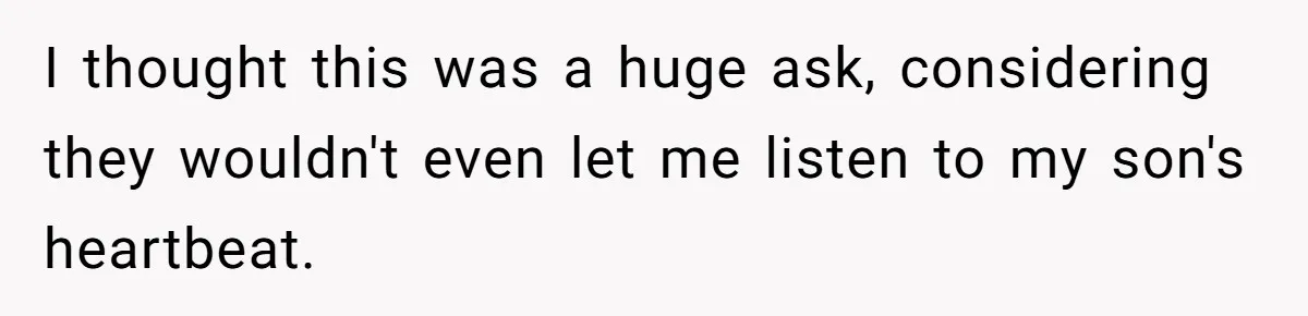 I thought this was a huge ask, considering they wouldn't even let me listen to my son's heartbeat.