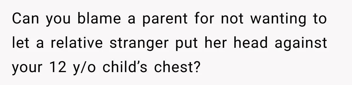 Can you blame a parent for not wanting to let a relative stranger put her head against your 12 y/o child’s chest?