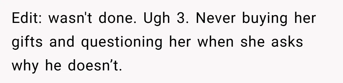 Edit: wasn't done. Ugh 3. Never buying her gifts and questioning her when she asks why he doesn’t.