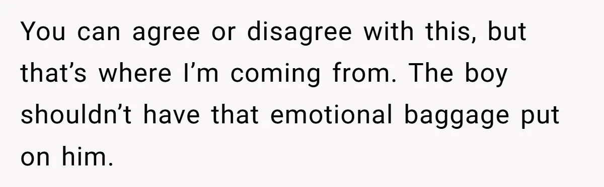You can agree or disagree with this, but that’s where I’m coming from. The boy shouldn’t have that emotional baggage put on him.