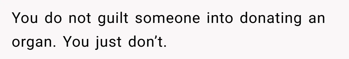 You do not guilt someone into donating an organ. You just don’t.