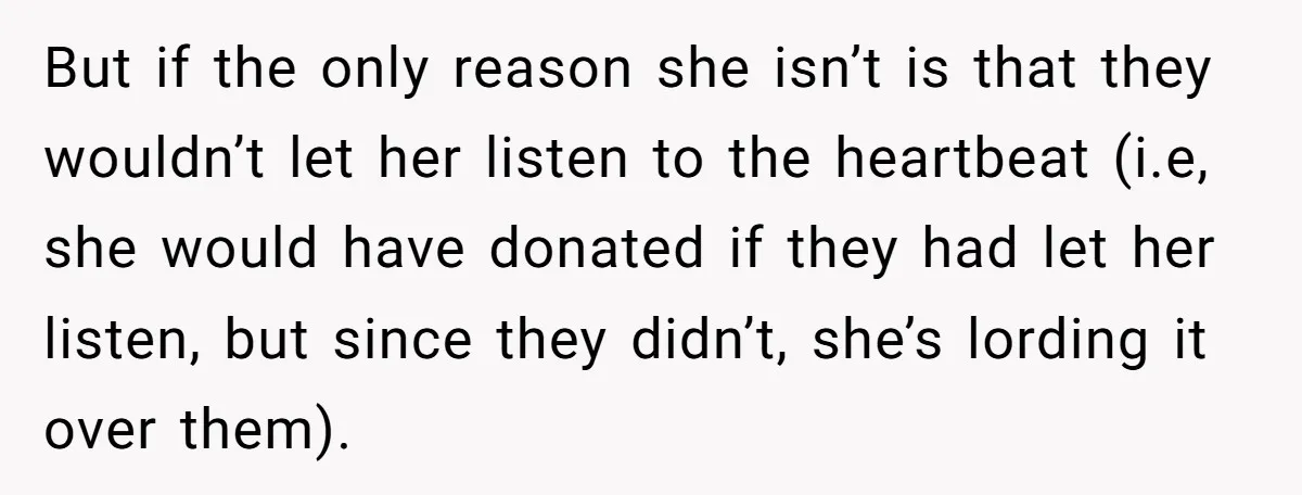 But if the only reason she isn’t is that they wouldn’t let her listen to the heartbeat (i.e, she would have donated if they had let her listen, but since...