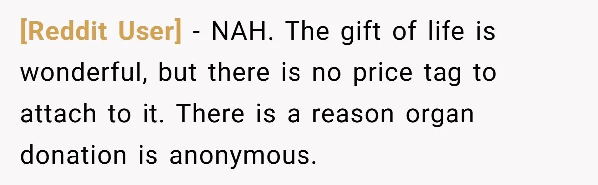 [Reddit User] − NAH. The gift of life is wonderful, but there is no price tag to attach to it. There is a reason organ donation is anonymous.