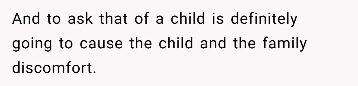 And to ask that of a child is definitely going to cause the child and the family discomfort.