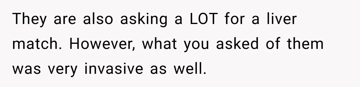 They are also asking a LOT for a liver match. However, what you asked of them was very invasive as well.
