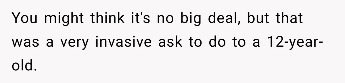 You might think it's no big deal, but that was a very invasive ask to do to a 12-year-old.
