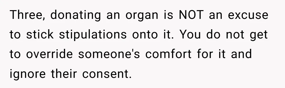 Three, donating an organ is NOT an excuse to stick stipulations onto it. You do not get to override someone's comfort for it and ignore their consent.