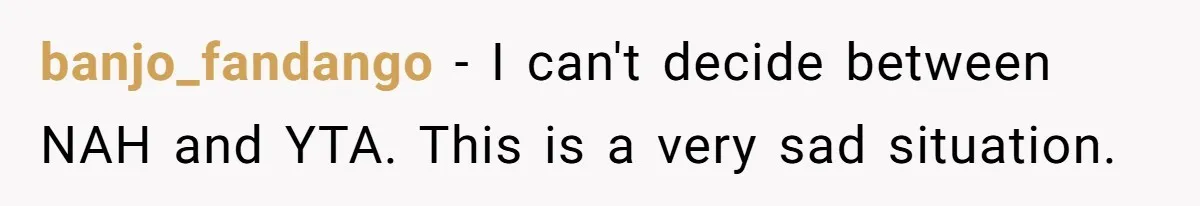 banjo_fandango − I can't decide between NAH and YTA. This is a very sad situation.