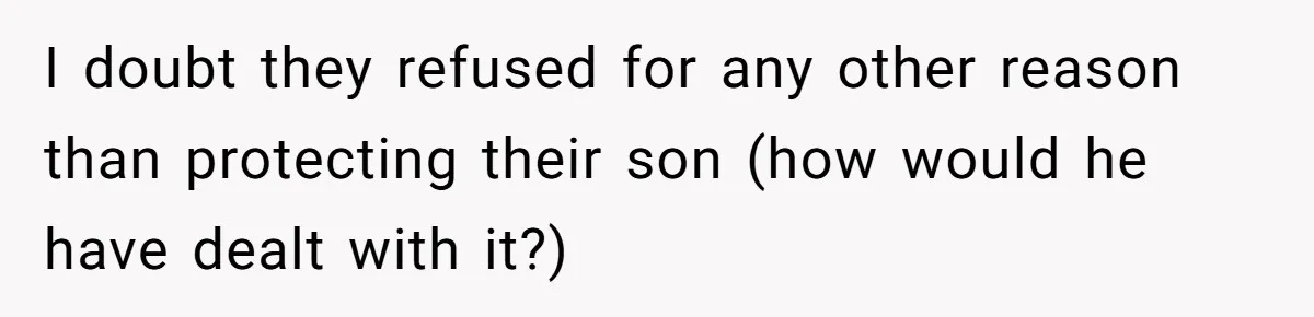 I doubt they refused for any other reason than protecting their son (how would he have dealt with it?)
