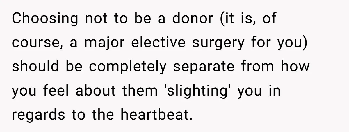 Choosing not to be a donor (it is, of course, a major elective surgery for you) should be completely separate from how you feel about them 'slighting' you in regards...