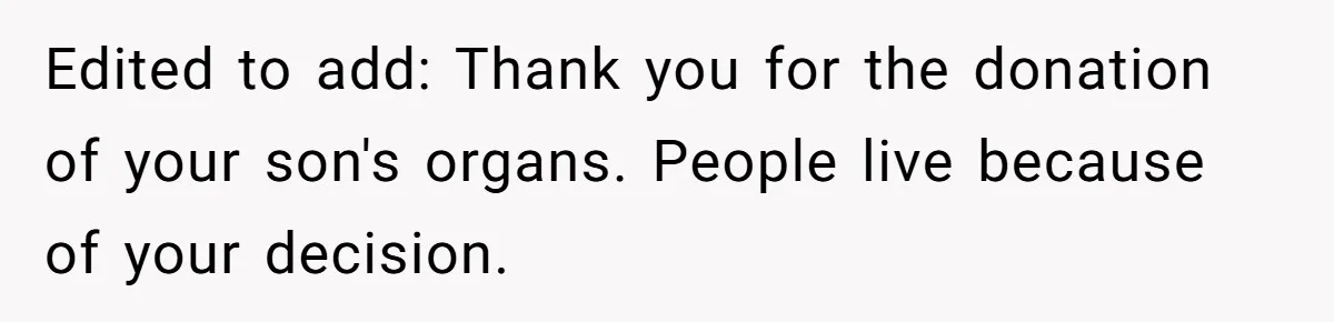 Edited to add: Thank you for the donation of your son's organs. People live because of your decision.