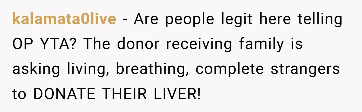kalamata0live − Are people legit here telling OP YTA? The donor receiving family is asking living, breathing, complete strangers to DONATE THEIR LIVER!