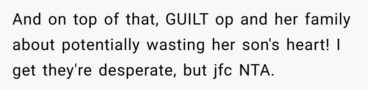 And on top of that, GUILT op and her family about potentially wasting her son's heart! I get they're desperate, but jfc NTA.
