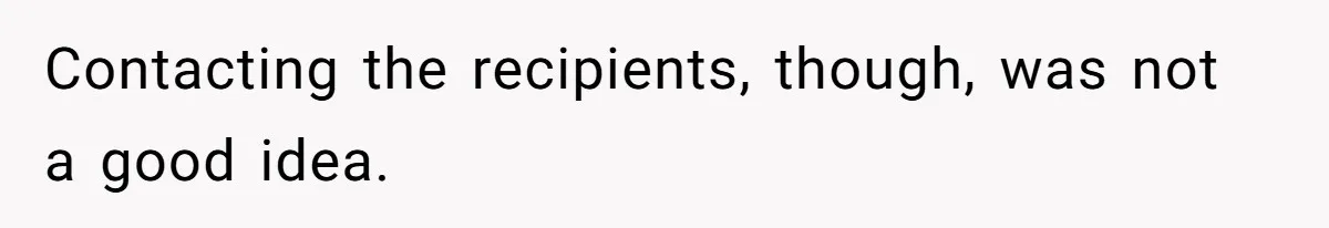 Contacting the recipients, though, was not a good idea.