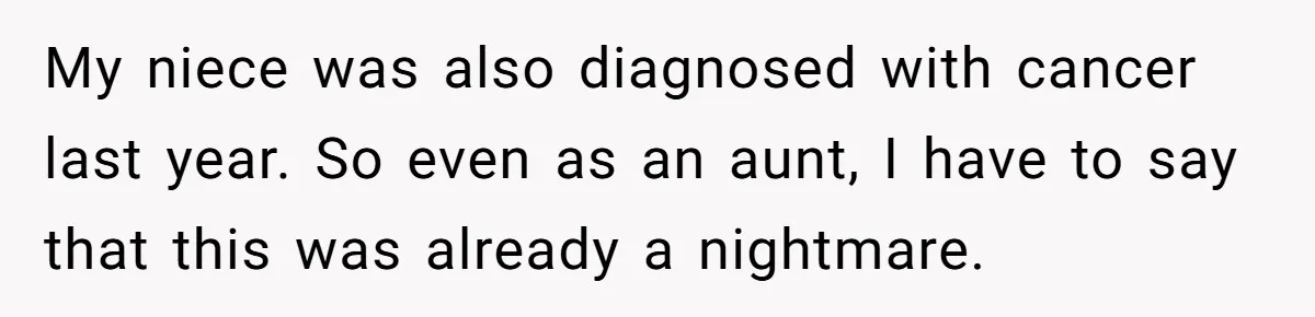 My niece was also diagnosed with cancer last year. So even as an aunt, I have to say that this was already a nightmare.