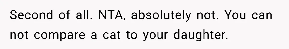 Second of all. NTA, absolutely not. You can not compare a cat to your daughter.