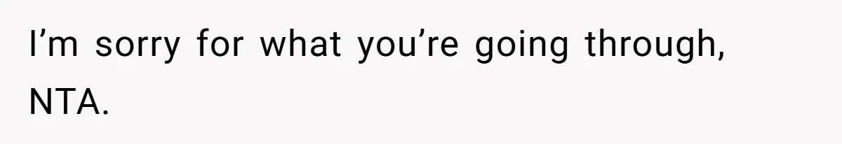 I’m sorry for what you’re going through, NTA.