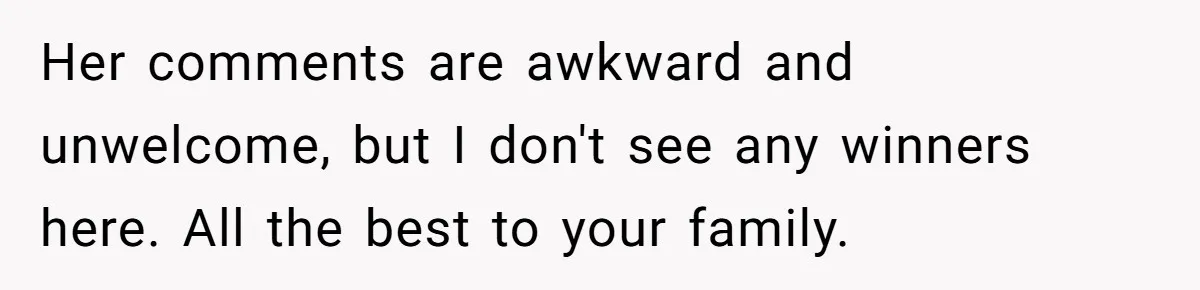 Her comments are awkward and unwelcome, but I don't see any winners here. All the best to your family.