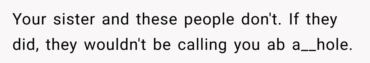 Your sister and these people don't. If they did, they wouldn't be calling you ab a__hole.