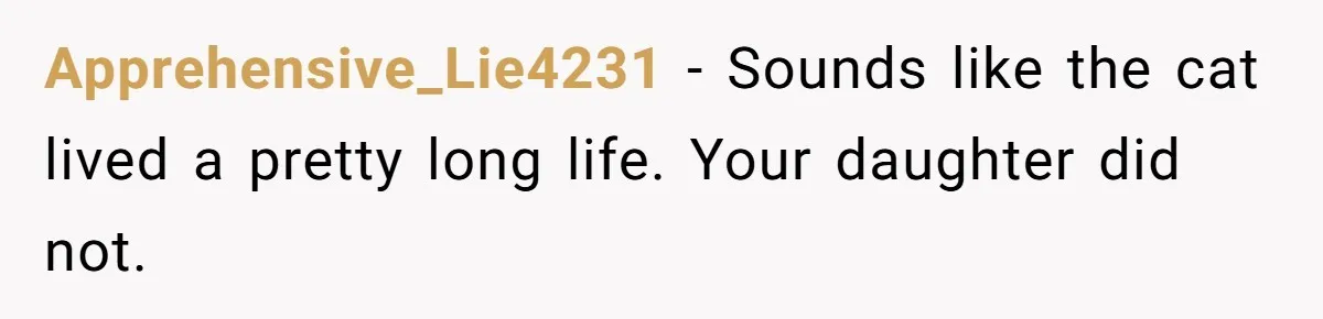 Apprehensive_Lie4231 − Sounds like the cat lived a pretty long life. Your daughter did not.