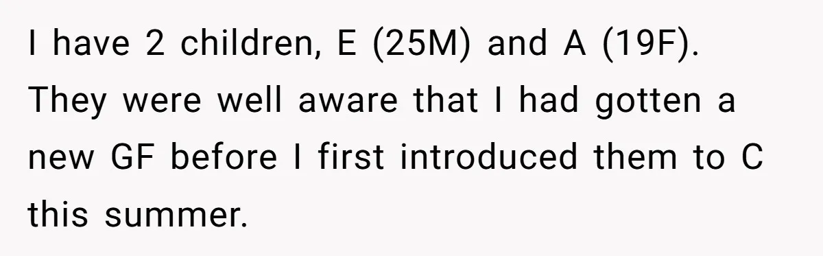 I have 2 children, E (25M) and A (19F). They were well aware that I had gotten a new GF before I first introduced them to C this summer.