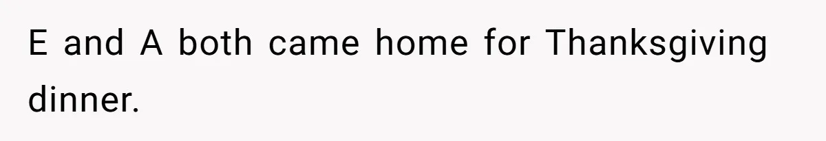 E and A both came home for Thanksgiving dinner.