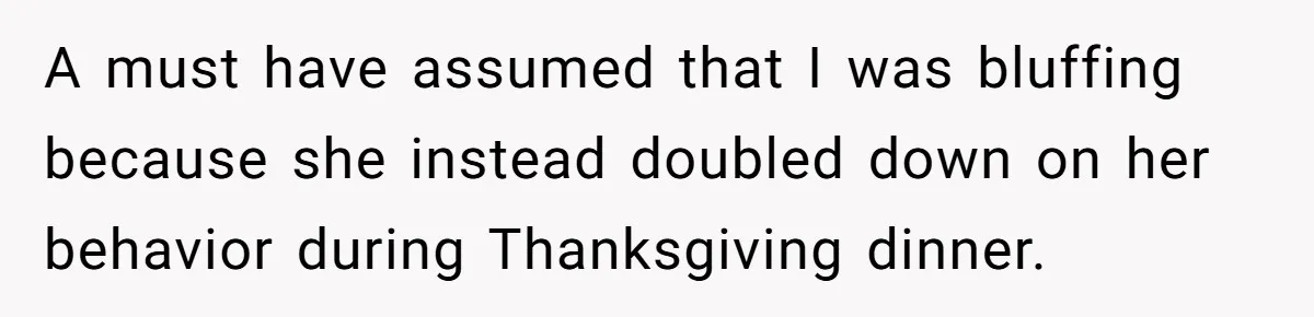 A must have assumed that I was bluffing because she instead doubled down on her behavior during Thanksgiving dinner.