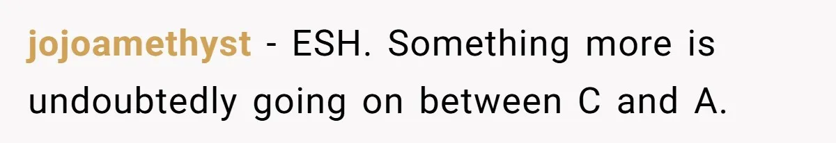jojoamethyst − ESH. Something more is undoubtedly going on between C and A.