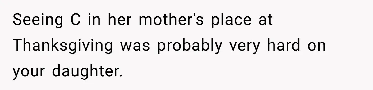 Seeing C in her mother's place at Thanksgiving was probably very hard on your daughter.